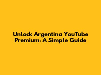 Unlock Argentina YouTube Premium: A Simple Guide