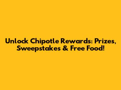 Unlock Chipotle Rewards: Prizes, Sweepstakes & Free Food!