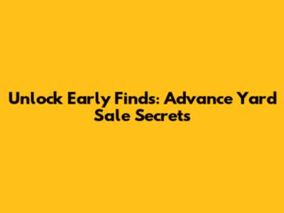 Unlock Early Finds: Advance Yard Sale Secrets