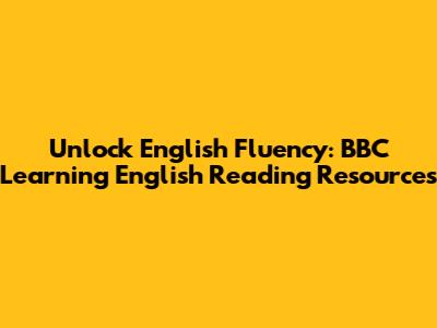 Unlock English Fluency: BBC Learning English Reading Resources
