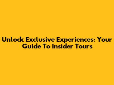 Unlock Exclusive Experiences: Your Guide To Insider Tours