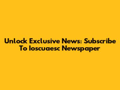 Unlock Exclusive News: Subscribe To Ioscuaesc Newspaper