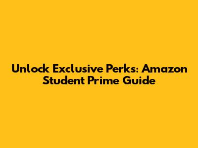 Unlock Exclusive Perks: Amazon Student Prime Guide