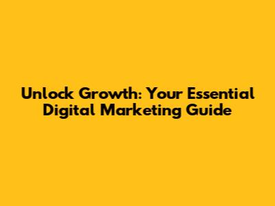 Unlock Growth: Your Essential Digital Marketing Guide