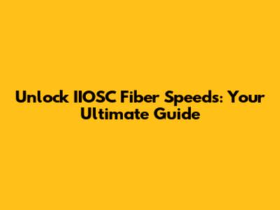 Unlock IIOSC Fiber Speeds: Your Ultimate Guide