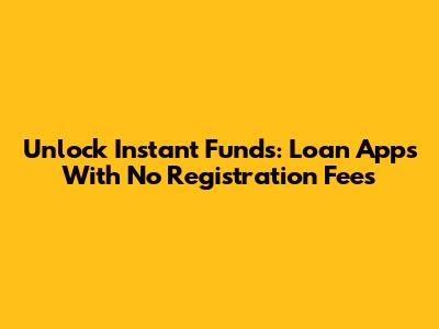Unlock Instant Funds: Loan Apps With No Registration Fees