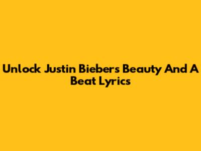 Unlock Justin Bieber's 'Beauty And A Beat' Lyrics