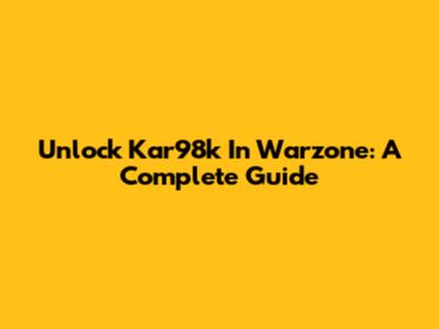 Unlock Kar98k In Warzone: A Complete Guide