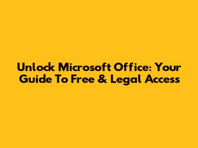 Unlock Microsoft Office: Your Guide To Free & Legal Access