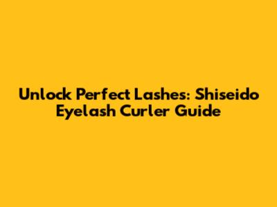 Unlock Perfect Lashes: Shiseido Eyelash Curler Guide