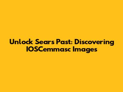 Unlock Sears' Past: Discovering IOSCemmasc Images