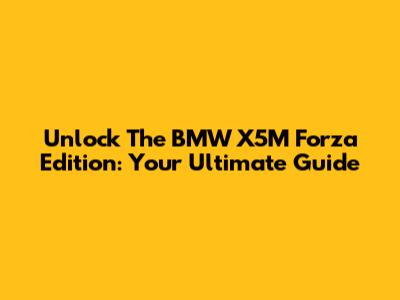 Unlock The BMW X5M Forza Edition: Your Ultimate Guide