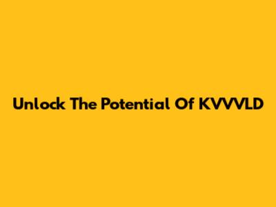 Unlock The Potential Of KVVVLD