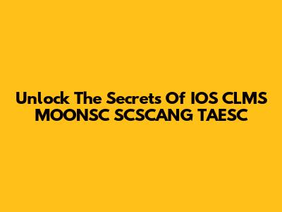 Unlock The Secrets Of IOS CLMS MOONSC SCSCANG TAESC
