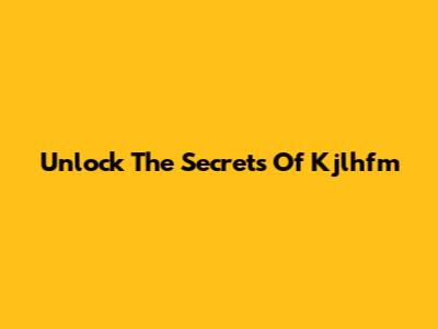Unlock The Secrets Of Kjlhfm