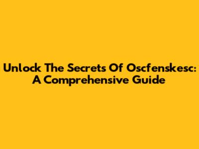Unlock The Secrets Of Oscfenskesc: A Comprehensive Guide