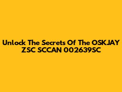 Unlock The Secrets Of The OSKJAY ZSC SCCAN 002639SC