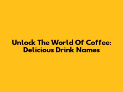 Unlock The World Of Coffee: Delicious Drink Names