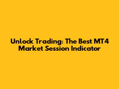 Unlock Trading: The Best MT4 Market Session Indicator