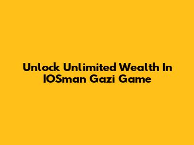 Unlock Unlimited Wealth In IOSman Gazi Game