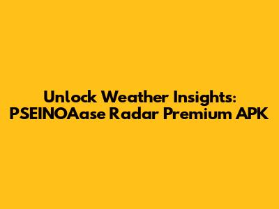 Unlock Weather Insights: PSEINOAase Radar Premium APK