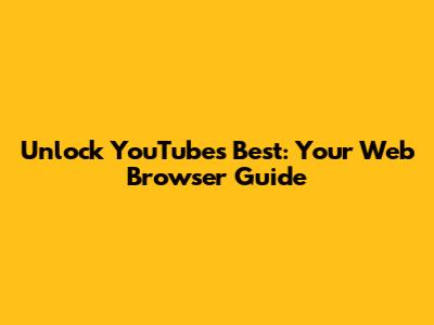 Unlock YouTube's Best: Your Web Browser Guide