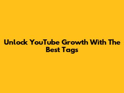 Unlock YouTube Growth With The Best Tags