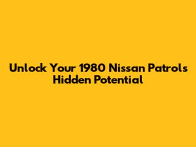 Unlock Your 1980 Nissan Patrol's Hidden Potential