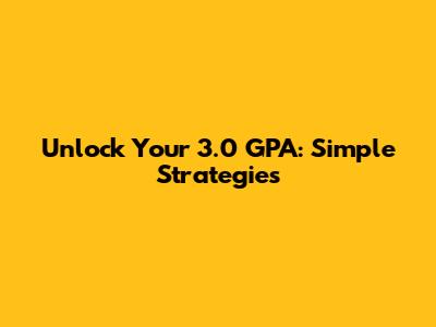 Unlock Your 3.0 GPA: Simple Strategies