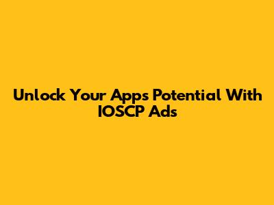 Unlock Your App's Potential With IOSCP Ads