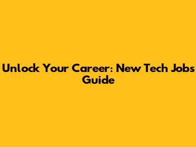 Unlock Your Career: New Tech Jobs Guide