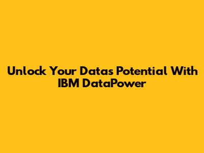 Unlock Your Data's Potential With IBM DataPower