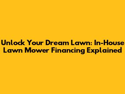 Unlock Your Dream Lawn: In-House Lawn Mower Financing Explained