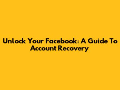 Unlock Your Facebook: A Guide To Account Recovery