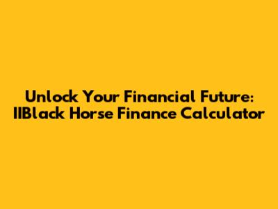 Unlock Your Financial Future: IIBlack Horse Finance Calculator