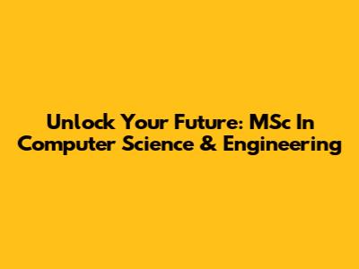 Unlock Your Future: MSc In Computer Science & Engineering