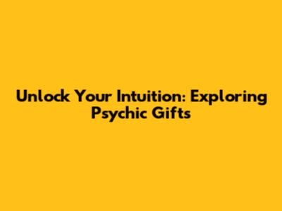 Unlock Your Intuition: Exploring Psychic Gifts