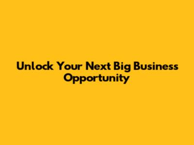 Unlock Your Next Big Business Opportunity