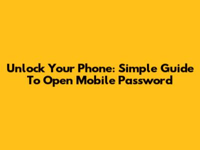 Unlock Your Phone: Simple Guide To Open Mobile Password