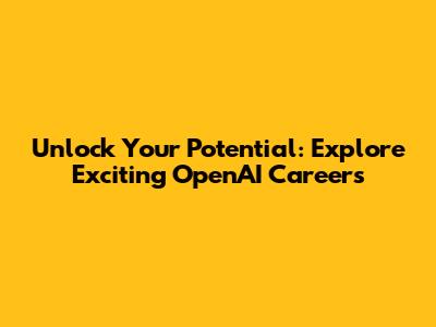 Unlock Your Potential: Explore Exciting OpenAI Careers