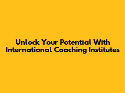 Unlock Your Potential With International Coaching Institutes
