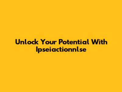 Unlock Your Potential With Ipseiactionnlse