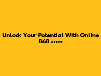 Unlock Your Potential With Online 868.com