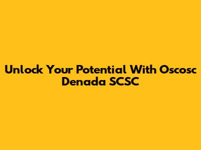 Unlock Your Potential With Oscosc Denada SCSC