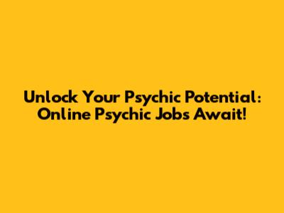 Unlock Your Psychic Potential: Online Psychic Jobs Await!