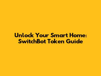 Unlock Your Smart Home: SwitchBot Token Guide