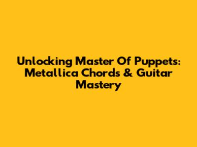 Unlocking 'Master Of Puppets': Metallica Chords & Guitar Mastery