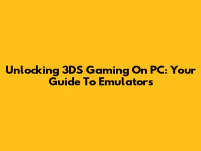 Unlocking 3DS Gaming On PC: Your Guide To Emulators