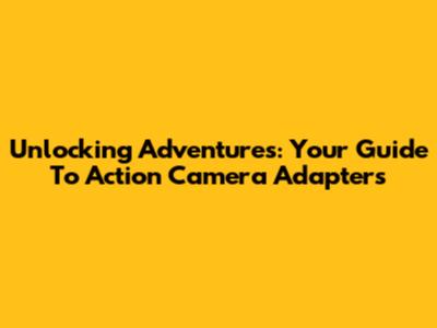 Unlocking Adventures: Your Guide To Action Camera Adapters