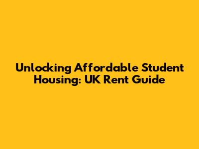 Unlocking Affordable Student Housing: UK Rent Guide